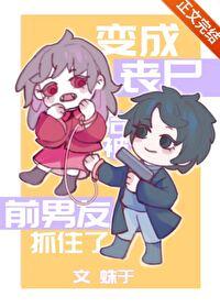 变成丧尸后被前男友抓住了漫画