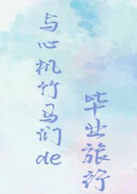 与心机竹马们的毕业旅行(校园NPH) 巧乐兹