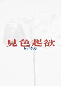 见色起欲(公媳H)(时分)最新章节-见色