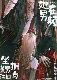 她在男频坐拥美男与江山(nph)最新章节最新章节