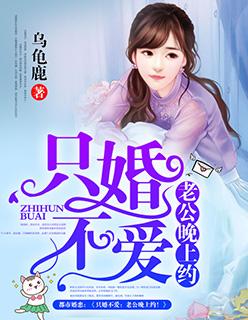 只婚不爱老公晚上约! 聚合中文网