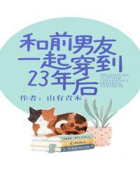 和前男友一起穿到23年后(治愈系校园甜文)