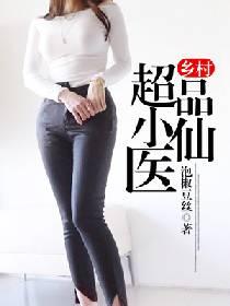 乡村极品小仙医tⅹt