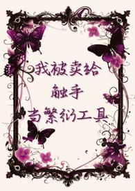 我被卖给触手当繁衍工具类似