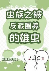 虫族之被反派圈养的雄虫免费阅读