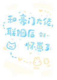 和豪门大佬联姻后怀崽了TXT