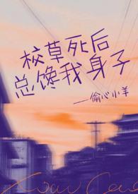 校草死后总馋我身子(1v1h)/偷心小羊