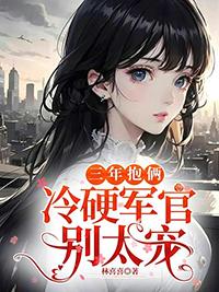 三年抱俩冷硬军官别太宠林软周傅川