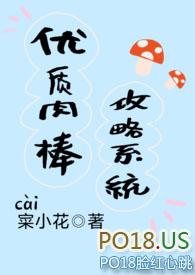 优质肉棒攻略系统(np高辣文)免费阅读