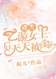 成为乙游女主后天天被肏(nph)百度