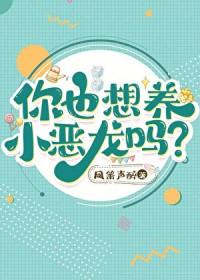 你也想养小恶龙吗? 凤箫声醉