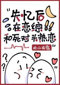 失忆后死对头说他