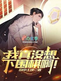 我真没想下围棋啊最新章节更新