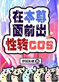 在本尊面前出性转cos作者伊风乱枫