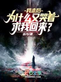 我走后为什么又哭着求我回来全文免费阅读作者诉与