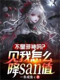 不是邪神吗?见我怎么降SAN值林恩全文无删减完整版