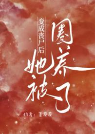 变成丧尸后她被圈养了 夏葵葵