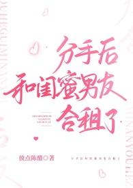 分手后和闺蜜男友合租了(H)(放点陈醋)最新